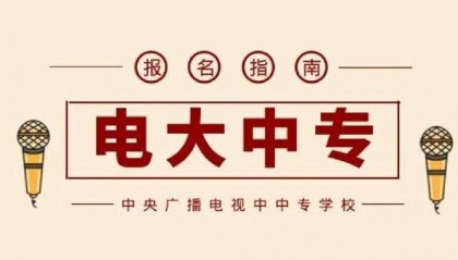 【最新消息】2024年中央广播电视中等专业学校（简称：电大中专）招生简章